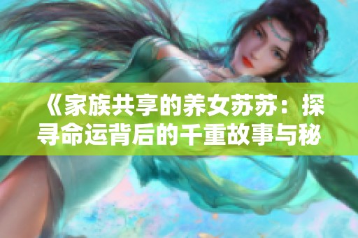 《家族共享的養(yǎng)女蘇蘇：探尋命運(yùn)背后的千重故事與秘密》