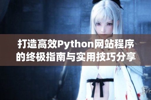 打造高效Python網(wǎng)站程序的終極指南與實(shí)用技巧分享 打造高效Python網(wǎng)站程序的終極指南與實(shí)用技巧分享