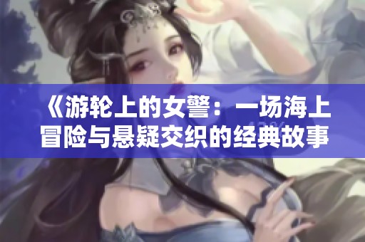 《游輪上的女警：一場海上冒險與懸疑交織的經(jīng)典故事》