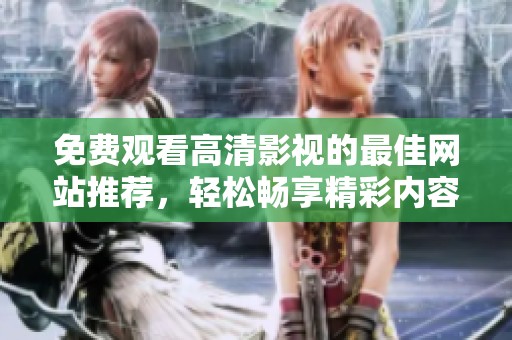 免費觀看高清影視的最佳網(wǎng)站推薦，輕松暢享精彩內(nèi)容