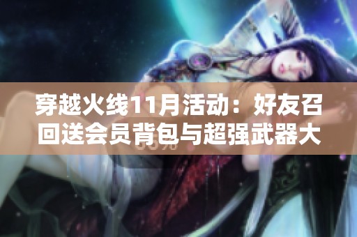 穿越火線11月活動(dòng)：好友召回送會(huì)員背包與超強(qiáng)武器大揭秘