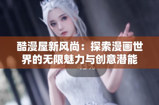 酷漫屋新風尚：探索漫畫世界的無限魅力與創(chuàng)意潛能