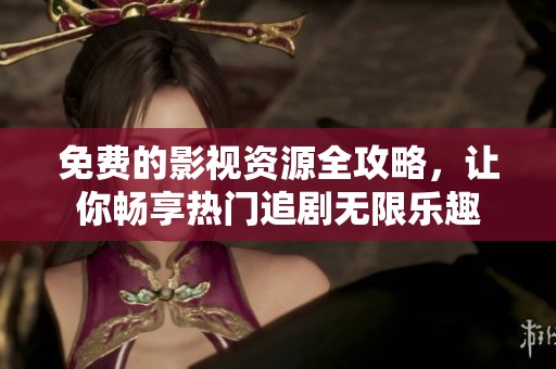 免費(fèi)的影視資源全攻略，讓你暢享熱門追劇無限樂趣
