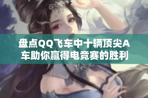 盤點QQ飛車中十輛頂尖A車助你贏得電競賽的勝利