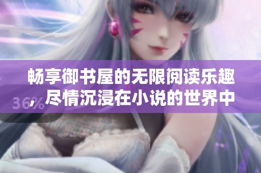 暢享御書屋的無限閱讀樂趣，盡情沉浸在小說的世界中