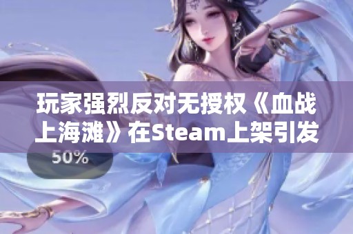 玩家強(qiáng)烈反對(duì)無授權(quán)《血戰(zhàn)上海灘》在Steam上架引發(fā)熱議