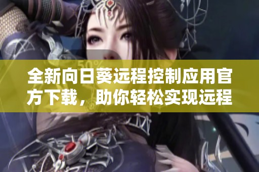 全新向日葵遠(yuǎn)程控制應(yīng)用官方下載,助你輕松實(shí)現(xiàn)遠(yuǎn)程管理與監(jiān)控 全新向日葵遠(yuǎn)程控制應(yīng)用官方下載,助你輕松實(shí)現(xiàn)遠(yuǎn)程管理與監(jiān)控