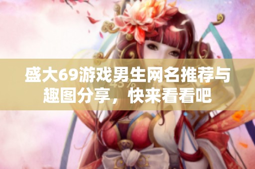 盛大69游戲男生網(wǎng)名推薦與趣圖分享，快來(lái)看看吧