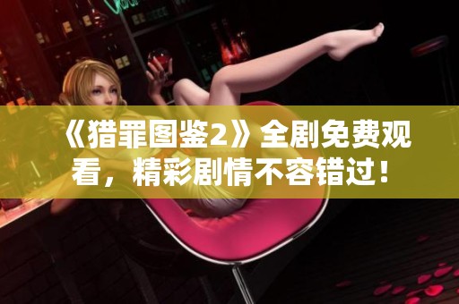 《獵罪圖鑒2》全劇免費觀看，精彩劇情不容錯過！