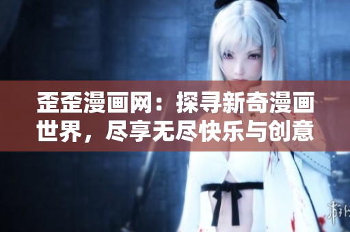 歪歪漫畫網(wǎng)：探尋新奇漫畫世界，盡享無盡快樂與創(chuàng)意靈感