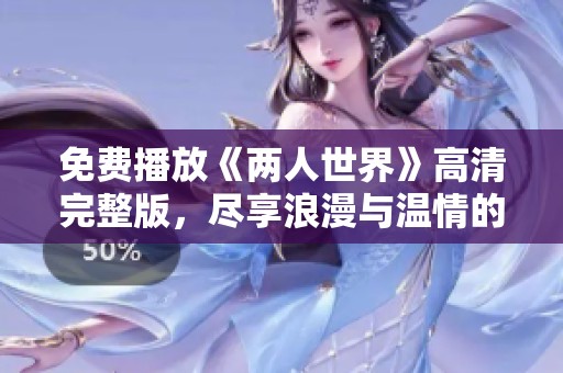 免費(fèi)播放《兩人世界》高清完整版，盡享浪漫與溫情的精彩瞬間