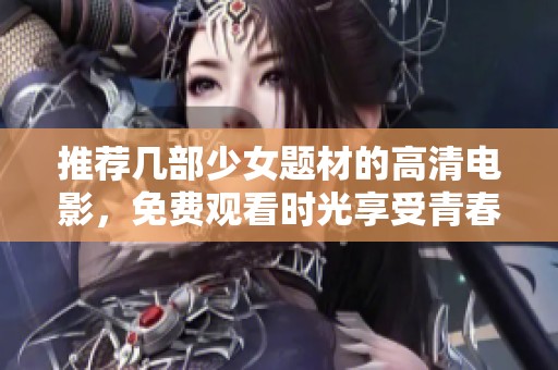 推薦幾部少女題材的高清電影，免費觀看時光享受青春故事