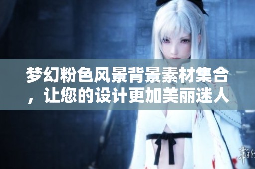 夢(mèng)幻粉色風(fēng)景背景素材集合，讓您的設(shè)計(jì)更加美麗迷人