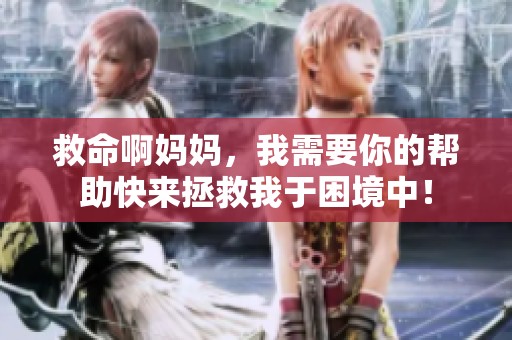 救命啊媽媽，我需要你的幫助快來拯救我于困境中！