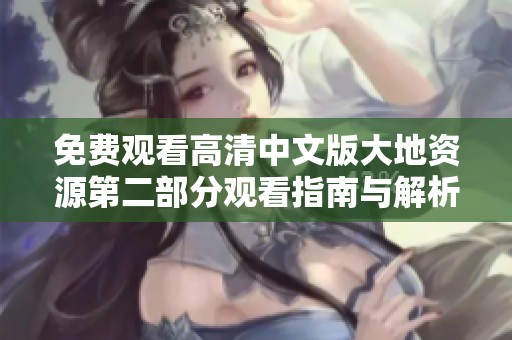 免費(fèi)觀看高清中文版大地資源第二部分觀看指南與解析
