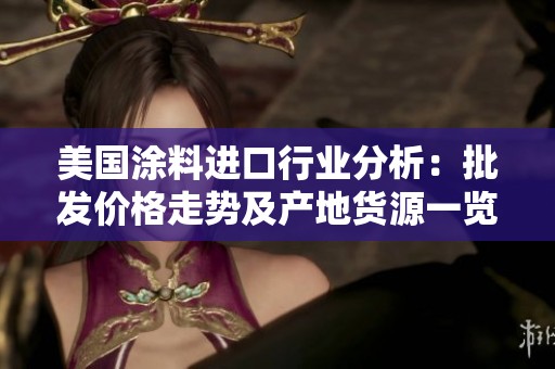 美國涂料進(jìn)口行業(yè)分析：批發(fā)價(jià)格走勢及產(chǎn)地貨源一覽