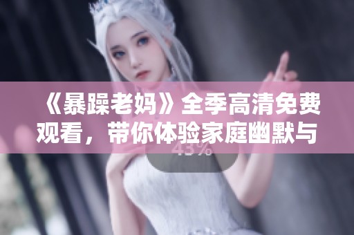 《暴躁老媽》全季高清免費(fèi)觀看，帶你體驗(yàn)家庭幽默與溫情的完美結(jié)合