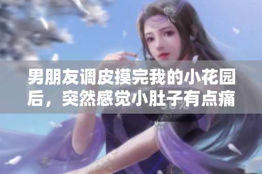 男朋友調(diào)皮摸完我的小花園后，突然感覺小肚子有點痛是什么原因