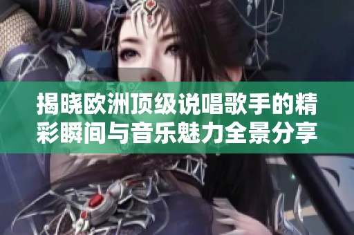 揭曉歐洲頂級(jí)說(shuō)唱歌手的精彩瞬間與音樂(lè)魅力全景分享