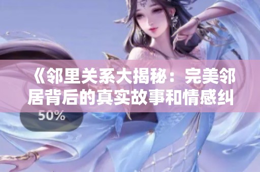 《鄰里關(guān)系大揭秘：完美鄰居背后的真實故事和情感糾葛》