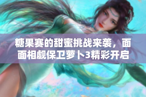糖果賽的甜蜜挑戰(zhàn)來襲，面面相覷保衛(wèi)蘿卜3精彩開啟