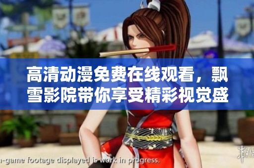 高清動(dòng)漫免費(fèi)在線觀看，飄雪影院帶你享受精彩視覺盛宴