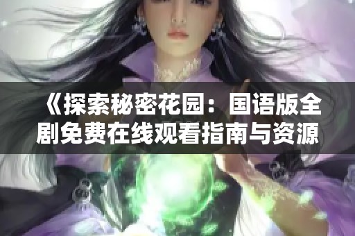 《探索秘密花園：國語版全劇免費在線觀看指南與資源分享》