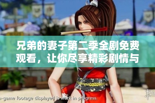 兄弟的妻子第二季全劇免費觀看，讓你盡享精彩劇情與感動瞬間