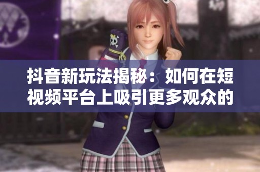 抖音新玩法揭秘：如何在短視頻平臺上吸引更多觀眾的注意力