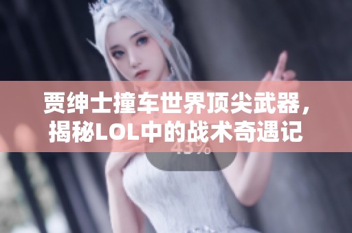 賈紳士撞車世界頂尖武器，揭秘LOL中的戰(zhàn)術(shù)奇遇記