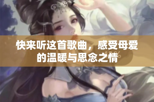 快來聽這首歌曲，感受母愛的溫暖與思念之情