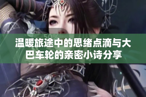 溫暖旅途中的思緒點滴與大巴車輪的親密小詩分享