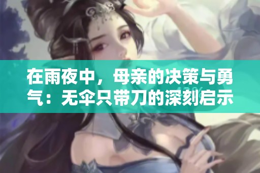 在雨夜中，母親的決策與勇氣：無傘只帶刀的深刻啟示