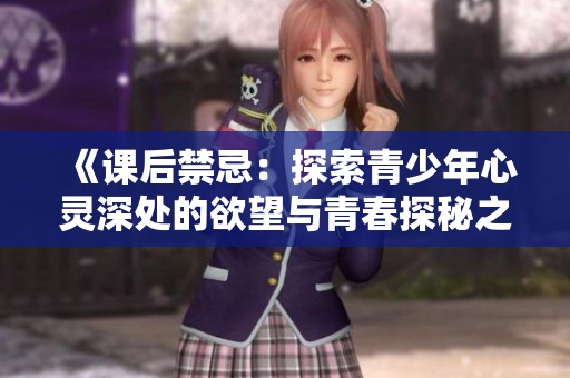 《課后禁忌：探索青少年心靈深處的欲望與青春探秘之旅》