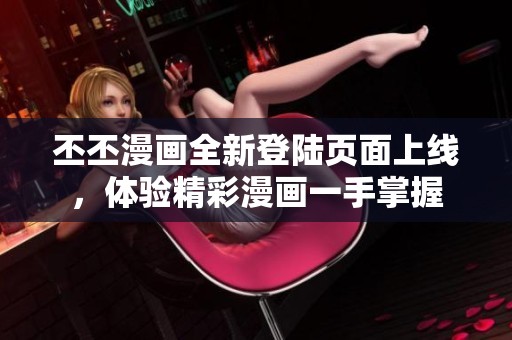 丕丕漫畫全新登陸頁面上線，體驗精彩漫畫一手掌握
