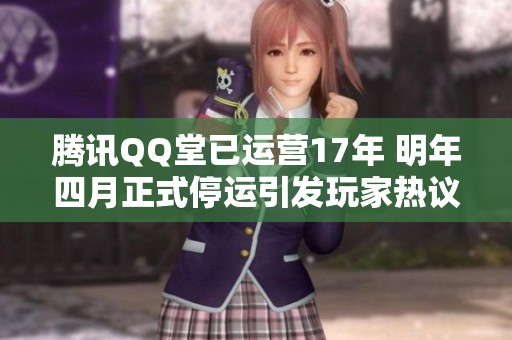 騰訊QQ堂已運營17年 明年四月正式停運引發(fā)玩家熱議