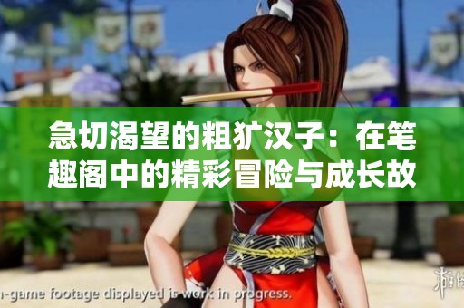 急切渴望的粗獷漢子：在筆趣閣中的精彩冒險(xiǎn)與成長(zhǎng)故事