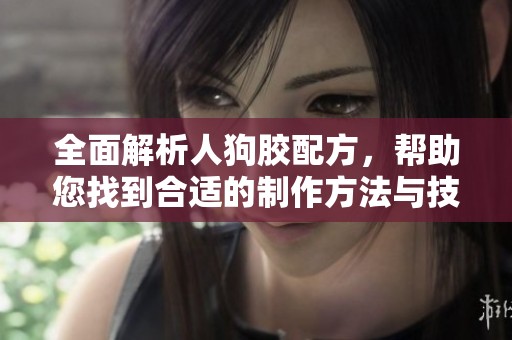 全面解析人狗膠配方，幫助您找到合適的制作方法與技巧