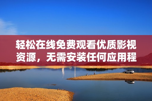 輕松在線免費(fèi)觀看優(yōu)質(zhì)影視資源，無(wú)需安裝任何應(yīng)用程序