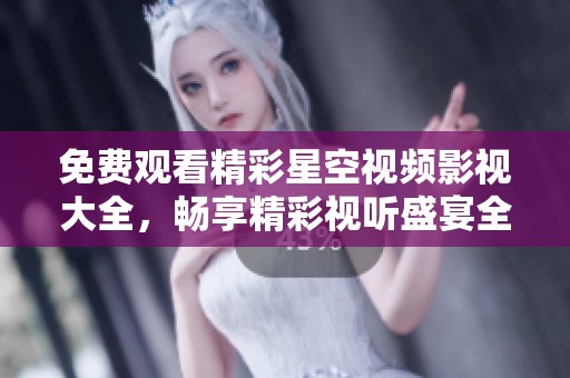 免費(fèi)觀看精彩星空視頻影視大全，暢享精彩視聽盛宴全新體驗(yàn)！