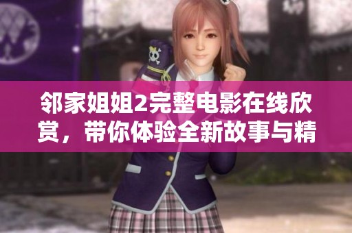 鄰家姐姐2完整電影在線欣賞，帶你體驗(yàn)全新故事與精彩瞬間