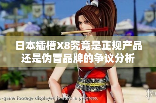 日本插槽X8究竟是正規(guī)產(chǎn)品還是偽冒品牌的爭議分析