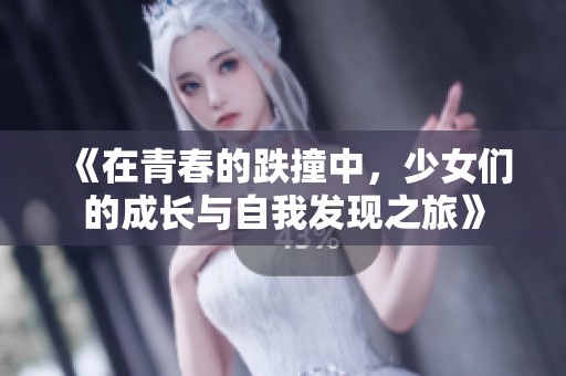 《在青春的跌撞中，少女們的成長與自我發(fā)現(xiàn)之旅》