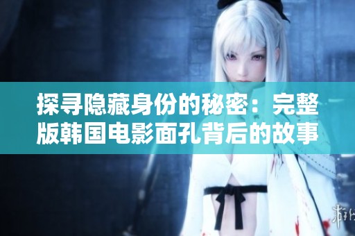 探尋隱藏身份的秘密：完整版韓國電影面孔背后的故事