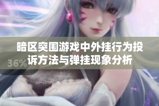 暗區(qū)突圍游戲中外掛行為投訴方法與彈掛現(xiàn)象分析