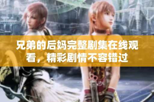 兄弟的后媽完整劇集在線觀看，精彩劇情不容錯(cuò)過