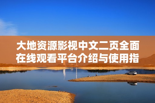 大地資源影視中文二頁(yè)全面在線觀看平臺(tái)介紹與使用指南