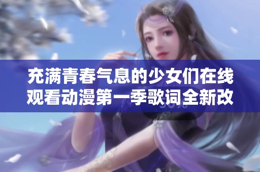 充滿青春氣息的少女們在線觀看動漫第一季歌詞全新改編版