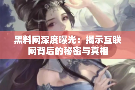 黑料網(wǎng)深度曝光：揭示互聯(lián)網(wǎng)背后的秘密與真相