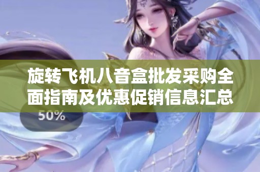旋轉(zhuǎn)飛機八音盒批發(fā)采購全面指南及優(yōu)惠促銷信息匯總